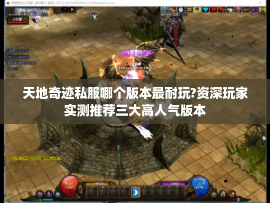 天地奇迹私服哪个版本最耐玩?资深玩家实测推荐三大高人气版本 天地奇迹私服哪个版本最耐玩?资深玩家实测推荐三大高人气版本