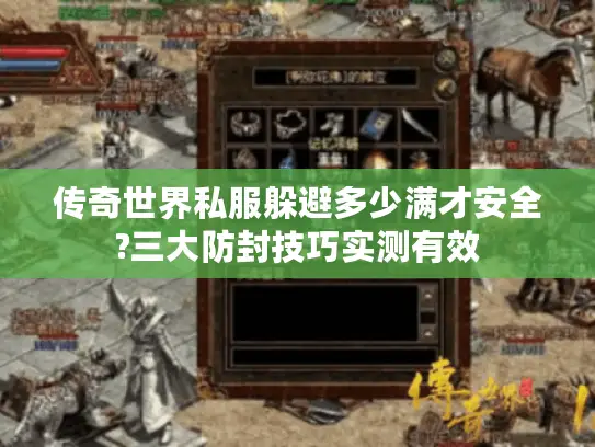 传奇世界私服躲避多少满才安全?三大防封技巧实测有效 传奇世界私服躲避多少满才安全?三大防封技巧实测有效