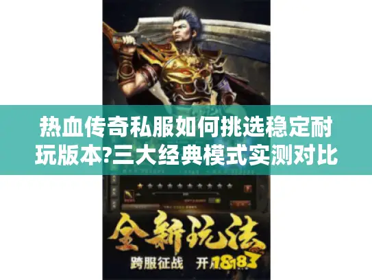 热血传奇私服如何挑选稳定耐玩版本?三大经典模式实测对比