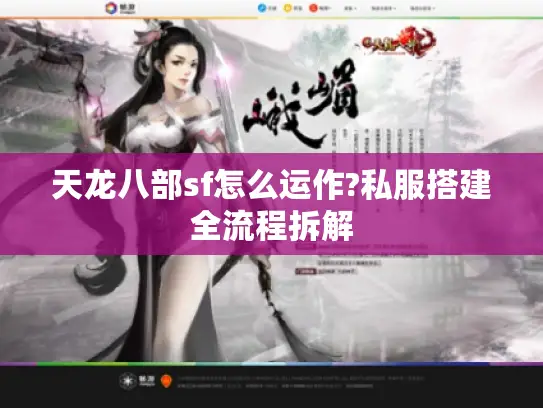 天龙八部sf怎么运作?私服搭建全流程拆解