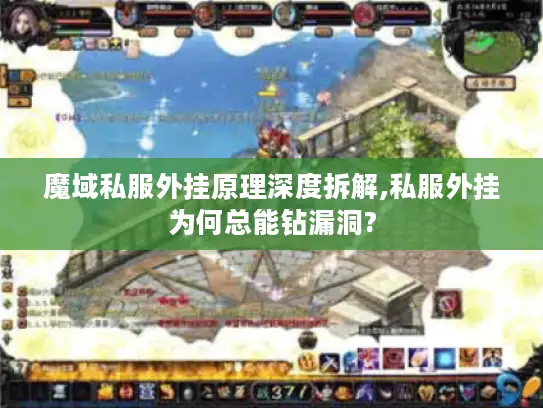 魔域私服外挂原理深度拆解,私服外挂为何总能钻漏洞? 魔域私服外挂原理深度拆解,私服外挂为何总能钻漏洞?