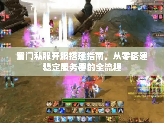 蜀门私服开服搭建指南，从零搭建稳定服务器的全流程