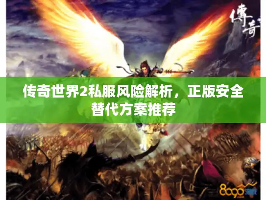 传奇世界2私服风险解析，正版安全替代方案推荐