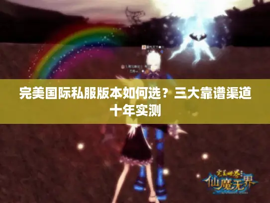 完美国际私服版本如何选？三大靠谱渠道十年实测