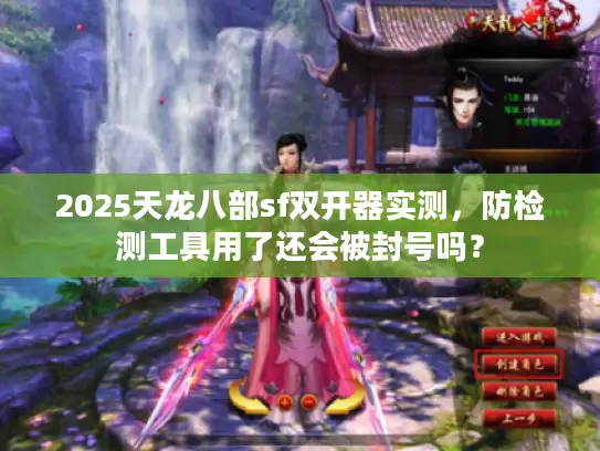 2025天龙八部sf双开器实测，防检测工具用了还会被封号吗？