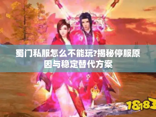 蜀门私服怎么不能玩?揭秘停服原因与稳定替代方案