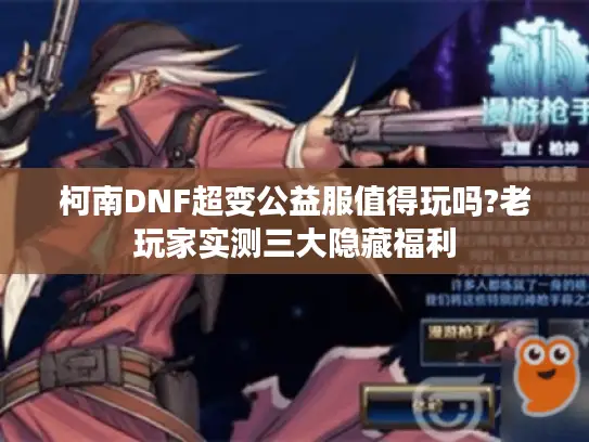 柯南DNF超变公益服值得玩吗?老玩家实测三大隐藏福利