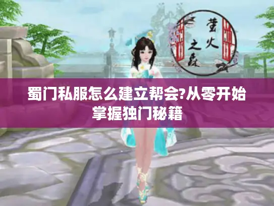 蜀门私服怎么建立帮会?从零开始掌握独门秘籍