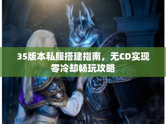 35版本私服搭建指南，无CD实现零冷却畅玩攻略