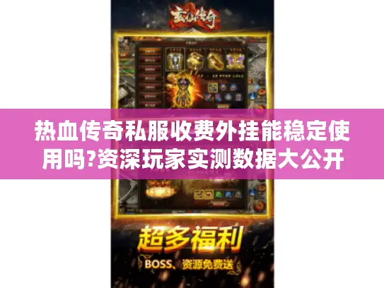 热血传奇私服收费外挂能稳定使用吗?资深玩家实测数据大公开 热血传奇私服收费外挂能稳定使用吗?资深玩家实测数据大公开