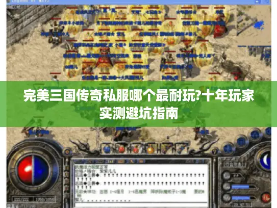 完美三国传奇私服哪个最耐玩?十年玩家实测避坑指南