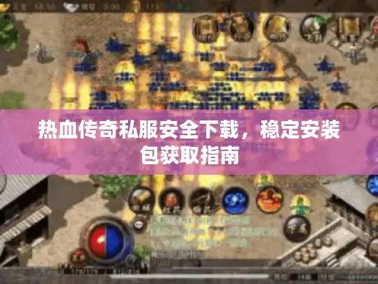 热血传奇私服安全下载，稳定安装包获取指南