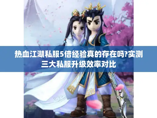 热血江湖私服5倍经验真的存在吗?实测三大私服升级效率对比 热血江湖私服5倍经验真的存在吗?实测三大私服升级效率对比