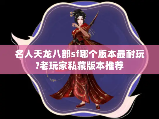 名人天龙八部sf哪个版本最耐玩?老玩家私藏版本推荐 名人天龙八部sf哪个版本最耐玩?老玩家私藏版本推荐