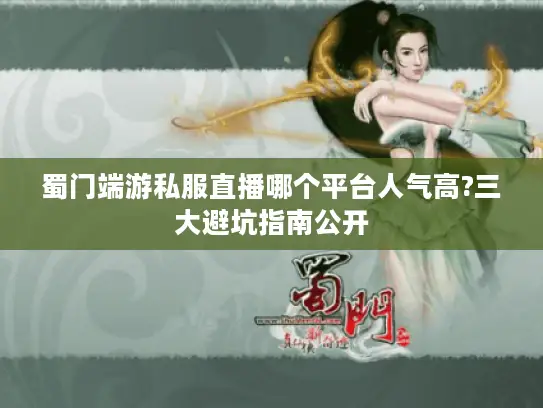 蜀门端游私服直播哪个平台人气高?三大避坑指南公开 蜀门端游私服直播哪个平台人气高?三大避坑指南公开