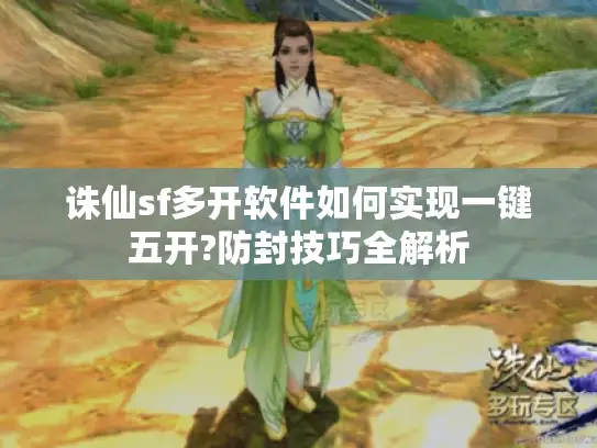 诛仙sf多开软件如何实现一键五开?防封技巧全解析