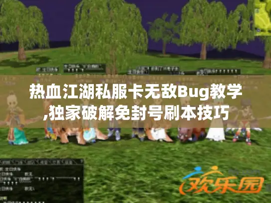 热血江湖私服卡无敌Bug教学,独家破解免封号刷本技巧