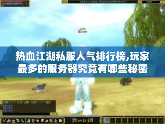 热血江湖私服人气排行榜,玩家最多的服务器究竟有哪些秘密?