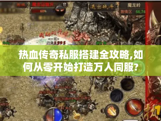 热血传奇私服搭建全攻略,如何从零开始打造万人同服?