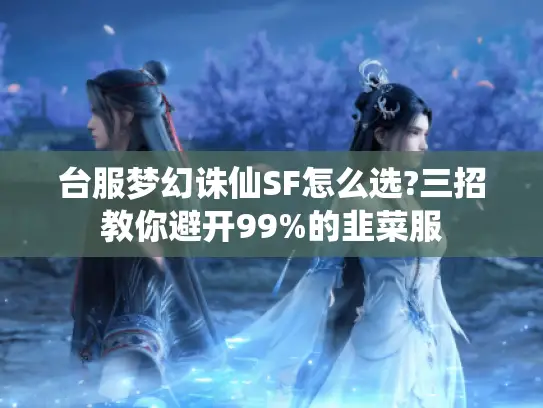 台服梦幻诛仙SF怎么选?三招教你避开99%的韭菜服