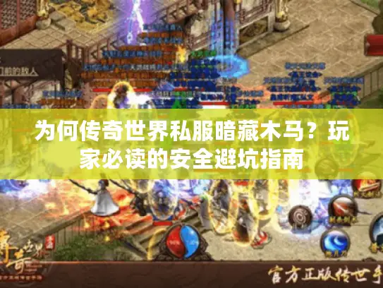 为何传奇世界私服暗藏木马?玩家必读的安全避坑指南 为何传奇世界私服暗藏木马?玩家必读的安全避坑指南