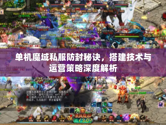 单机魔域私服防封秘诀,搭建技术与运营策略深度解析 单机魔域私服防封秘诀,搭建技术与运营策略深度解析