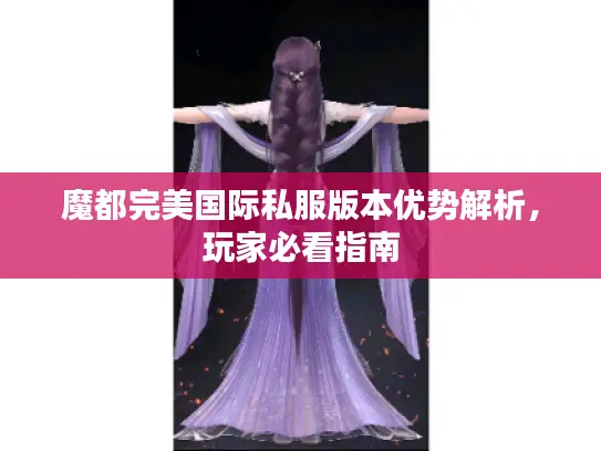 魔都完美国际私服版本优势解析，玩家必看指南