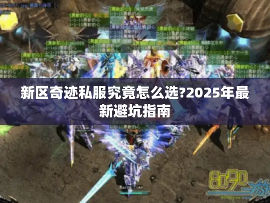 新区奇迹私服究竟怎么选?2025年最新避坑指南 新区奇迹私服究竟怎么选?2025年最新避坑指南