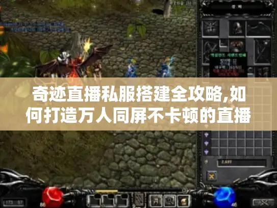 奇迹直播私服搭建全攻略,如何打造万人同屏不卡顿的直播平台?
