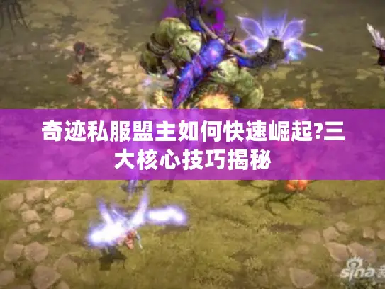 奇迹私服盟主如何快速崛起?三大核心技巧揭秘