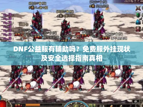 DNF公益服有辅助吗？免费服外挂现状及安全选择指南真相