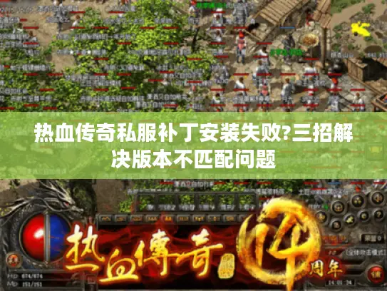 热血传奇私服补丁安装失败?三招解决版本不匹配问题