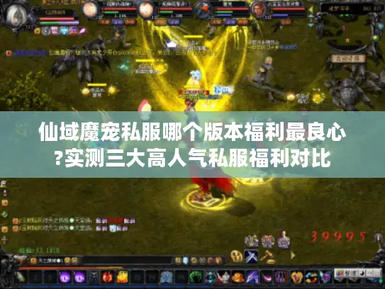 仙域魔宠私服哪个版本福利最良心?实测三大高人气私服福利对比 仙域魔宠私服哪个版本福利最良心?实测三大高人气私服福利对比