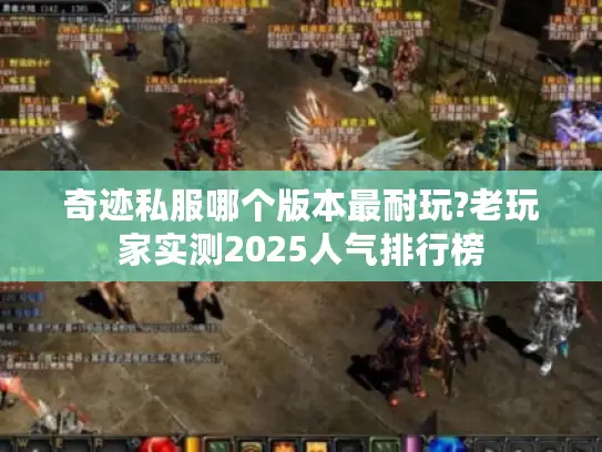 奇迹私服哪个版本最耐玩?老玩家实测2025人气排行榜