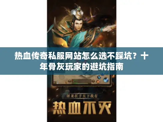 热血传奇私服网站怎么选不踩坑？十年骨灰玩家的避坑指南