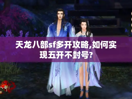 天龙八部sf多开攻略,如何实现五开不封号?