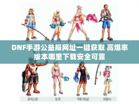 DNF手游公益服网址一键获取 高爆率版本哪里下载安全可靠