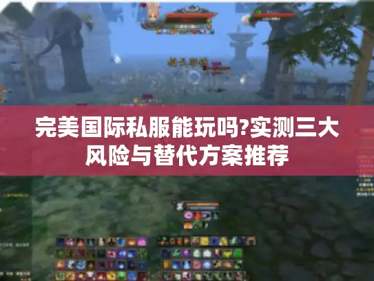 完美国际私服能玩吗?实测三大风险与替代方案推荐