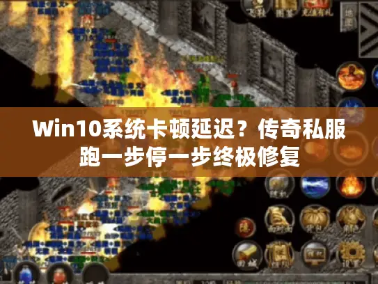 Win10系统卡顿延迟？传奇私服跑一步停一步终极修复