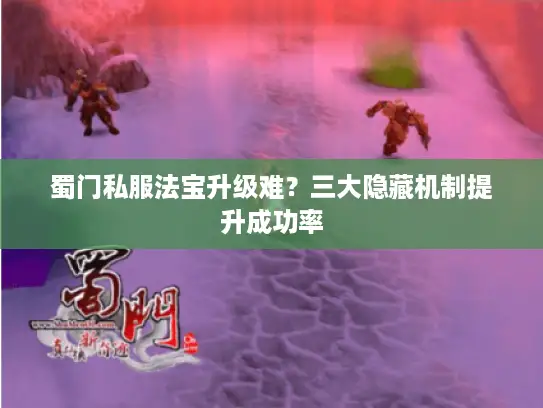 蜀门私服法宝升级难？三大隐藏机制提升成功率