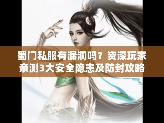蜀门私服有漏洞吗？资深玩家亲测3大安全隐患及防封攻略