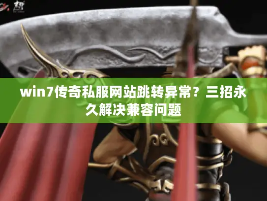 win7传奇私服网站跳转异常？三招永久解决兼容问题