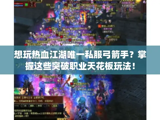 想玩热血江湖唯一私服弓箭手？掌握这些突破职业天花板玩法！