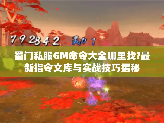 蜀门私服GM命令大全哪里找?最新指令文库与实战技巧揭秘