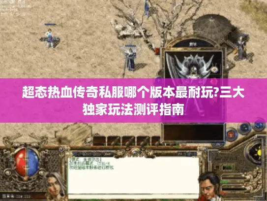 超态热血传奇私服哪个版本最耐玩?三大独家玩法测评指南