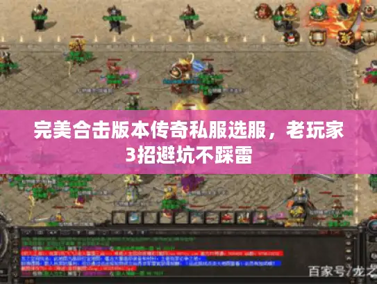 完美合击版本传奇私服选服，老玩家3招避坑不踩雷