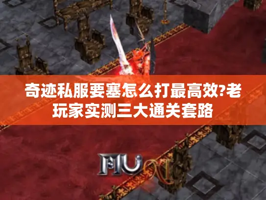 奇迹私服要塞怎么打最高效?老玩家实测三大通关套路