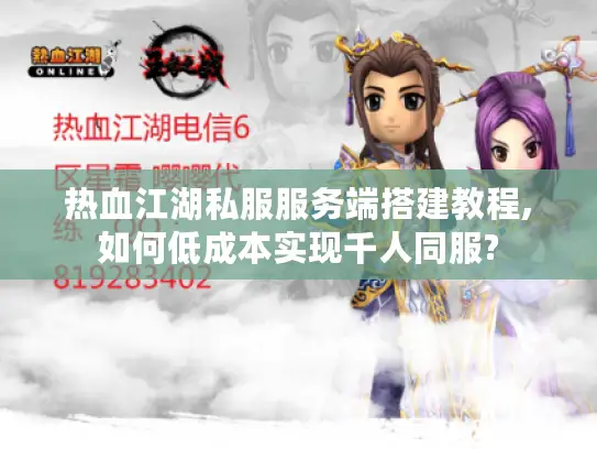 热血江湖私服服务端搭建教程,如何低成本实现千人同服?