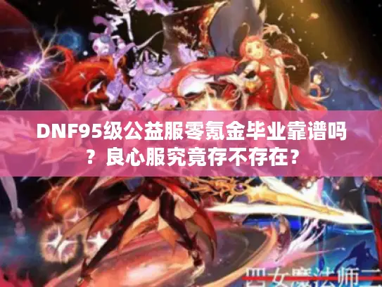 DNF95级公益服零氪金毕业靠谱吗？良心服究竟存不存在？