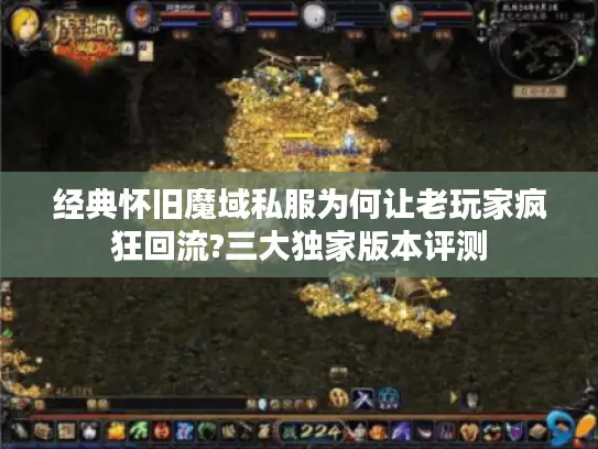 经典怀旧魔域私服为何让老玩家疯狂回流?三大独家版本评测